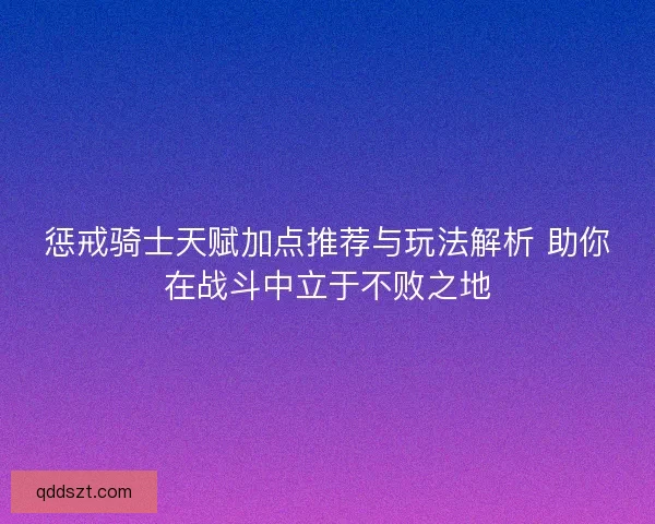 惩戒骑士天赋加点推荐与玩法解析 助你在战斗中立于不败之地