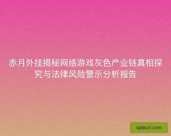 赤月外挂揭秘网络游戏灰色产业链真相探究与法律风险警示分析报告