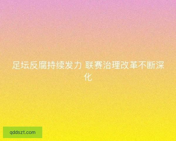 足坛反腐持续发力 联赛治理改革不断深化