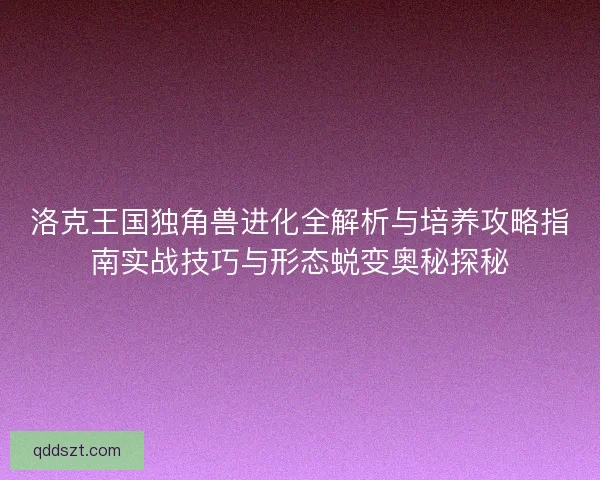 洛克王国独角兽进化全解析与培养攻略指南实战技巧与形态蜕变奥秘探秘