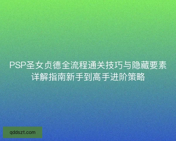 PSP圣女贞德全流程通关技巧与隐藏要素详解指南新手到高手进阶策略